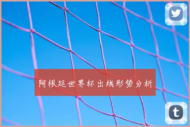 阿根廷世界杯出线形势分析