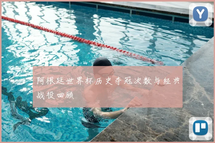 阿根廷世界杯历史夺冠次数与经典战役回顾