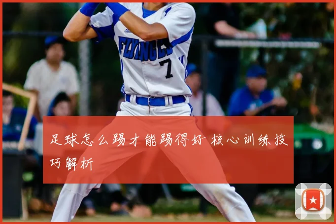 足球怎么踢才能踢得好 核心训练技巧解析