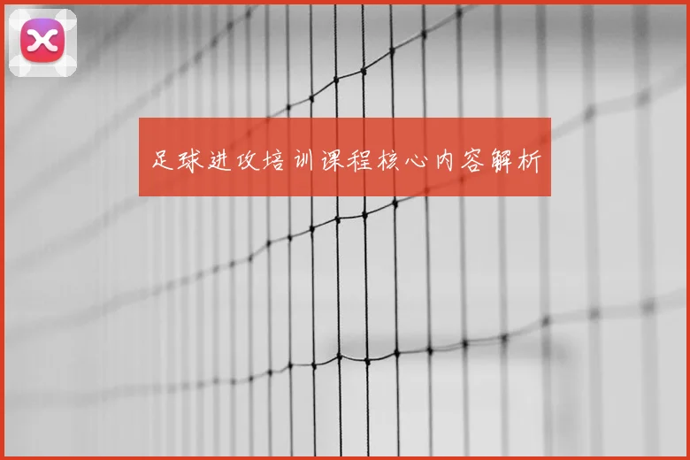 足球进攻培训课程核心内容解析