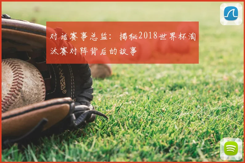 对话赛事总监:揭秘2018世界杯淘汰赛对阵背后的故事
