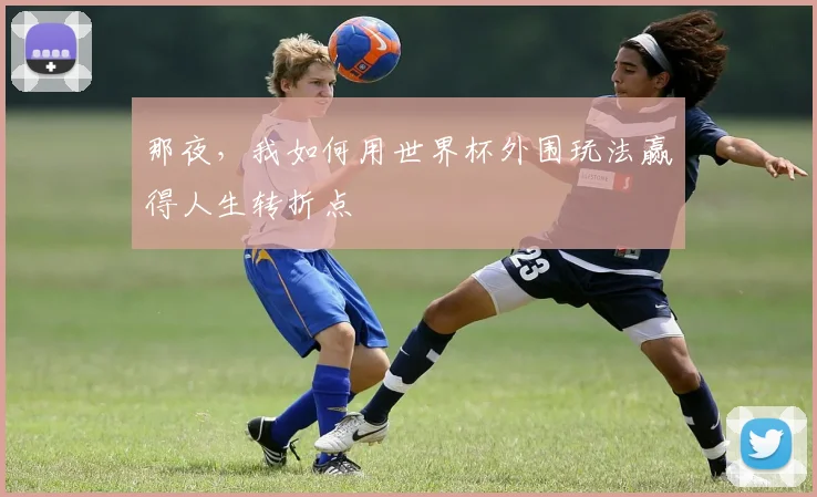 那夜,我如何用世界杯外围玩法赢得人生转折点