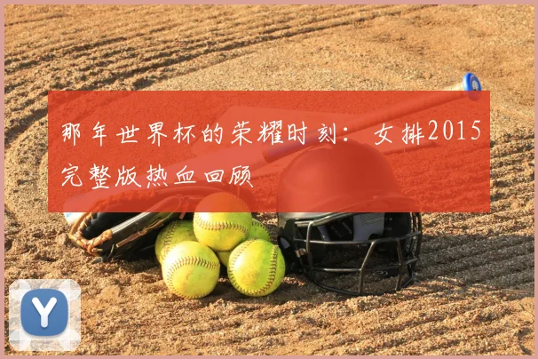 那年世界杯的荣耀时刻:女排2015完整版热血回顾