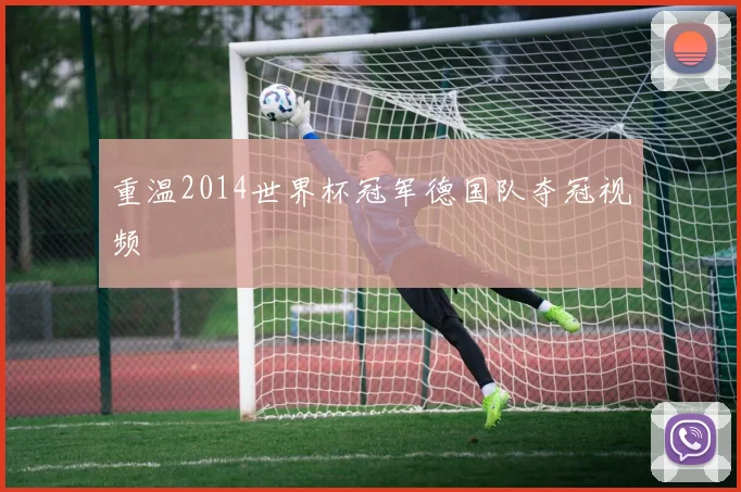 重温2014世界杯冠军德国队夺冠视频