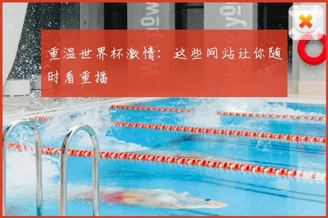 重温世界杯激情：这些网站让你随时看重播