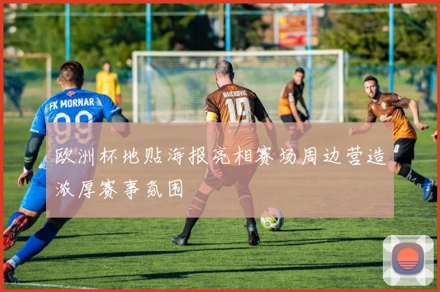 欧洲杯地贴海报亮相赛场周边营造浓厚赛事氛围