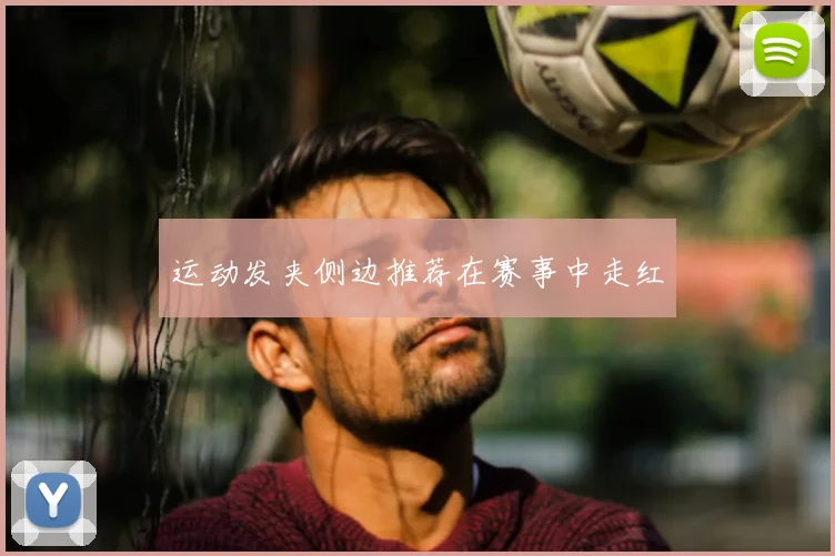 运动发夹侧边推荐在赛事中走红
