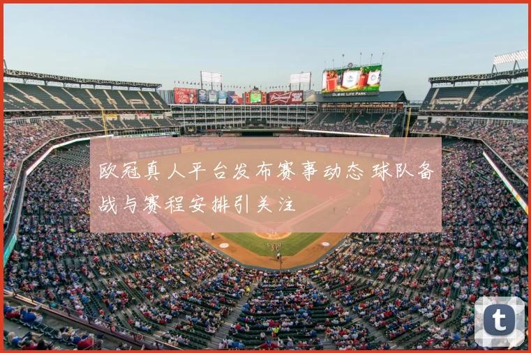 欧冠真人平台发布赛事动态 球队备战与赛程安排引关注