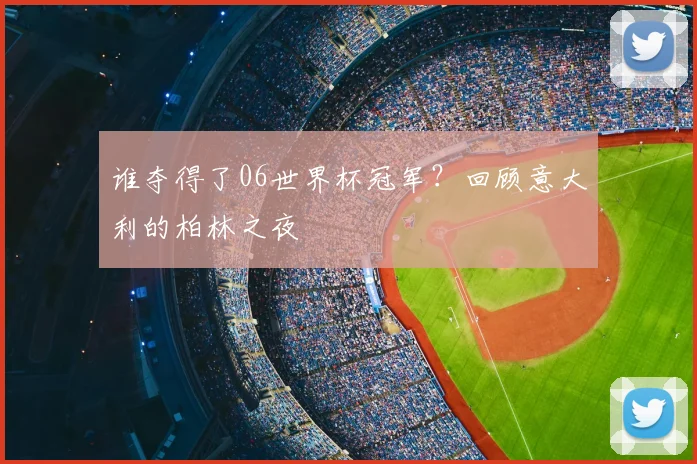 谁夺得了06世界杯冠军?回顾意大利的柏林之夜