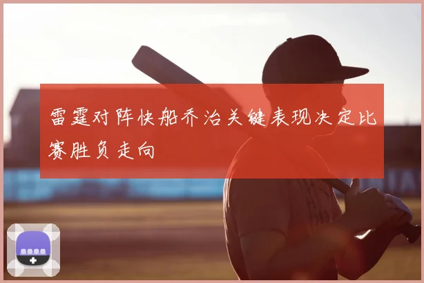 雷霆对阵快船乔治关键表现决定比赛胜负走向