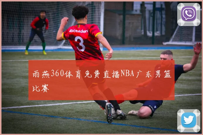 雨燕360体育免费直播NBA广东男篮比赛