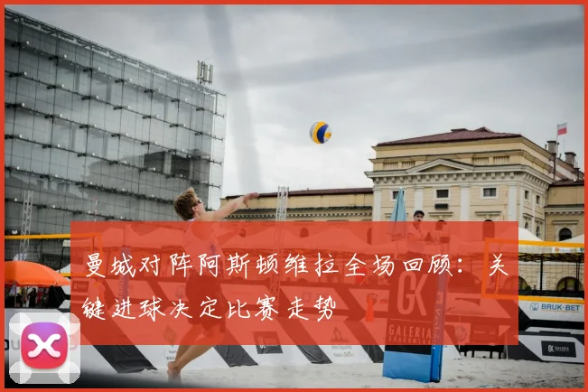 曼城对阵阿斯顿维拉全场回顾:关键进球决定比赛走势