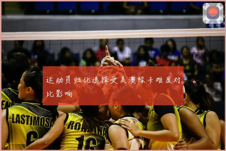 运动员归化选择受美澳绿卡难度对比影响