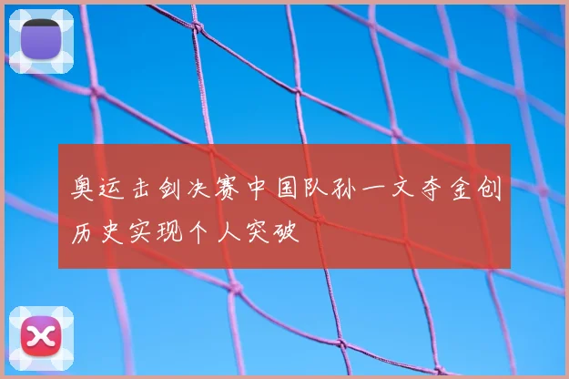 奥运击剑决赛中国队孙一文夺金创历史实现个人突破