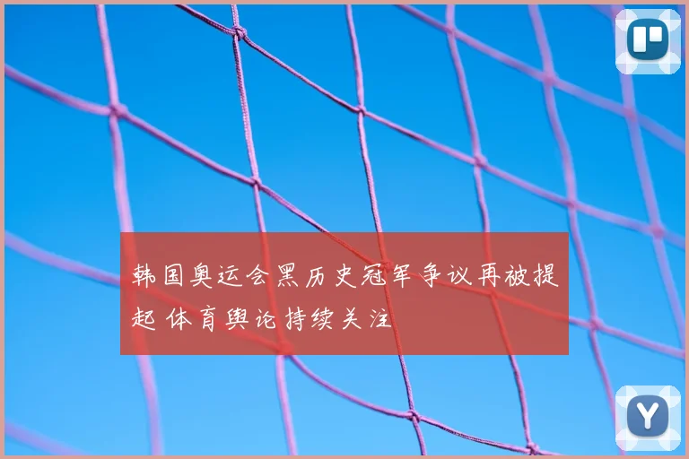 韩国奥运会黑历史冠军争议再被提起 体育舆论持续关注
