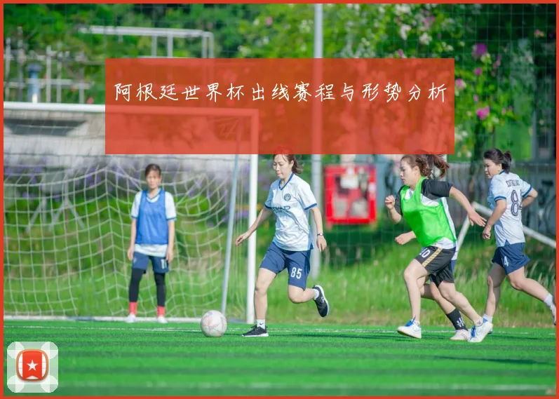 阿根廷世界杯出线赛程与形势分析