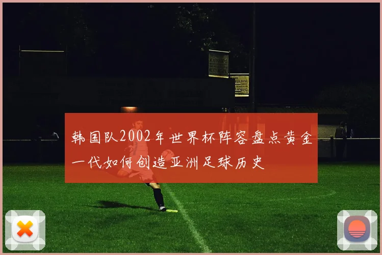 韩国队2002年世界杯阵容盘点黄金一代如何创造亚洲足球历史