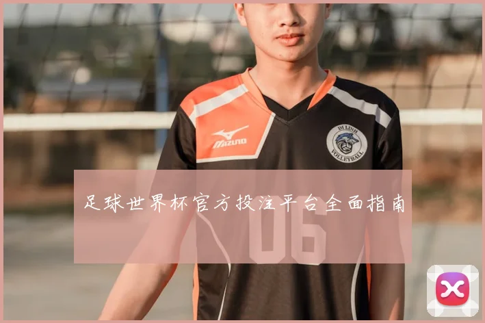 足球世界杯官方投注平台全面指南