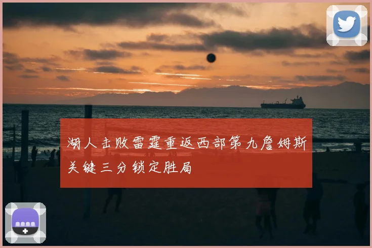 湖人击败雷霆重返西部第九詹姆斯关键三分锁定胜局