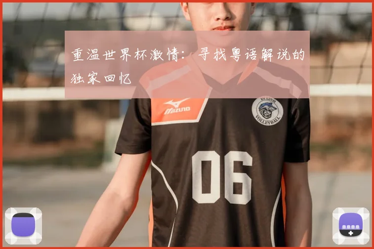 重温世界杯激情：寻找粤语解说的独家回忆