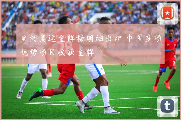 里约奥运金牌榜明细出炉 中国多项优势项目收获金牌