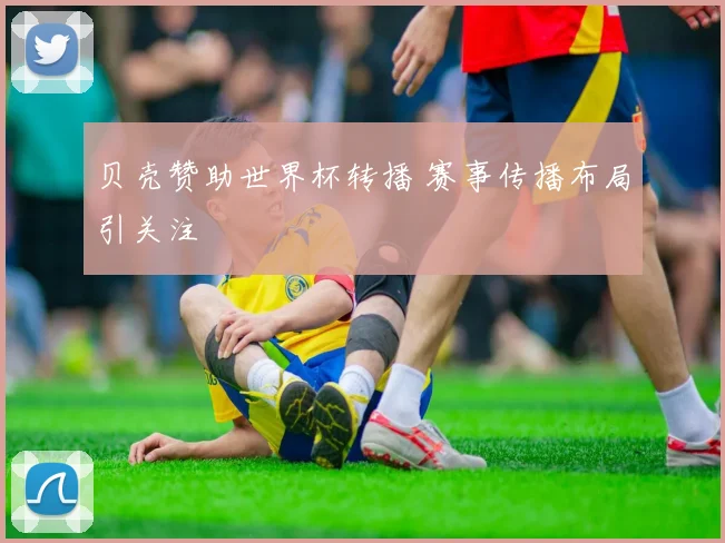 贝壳赞助世界杯转播 赛事传播布局引关注