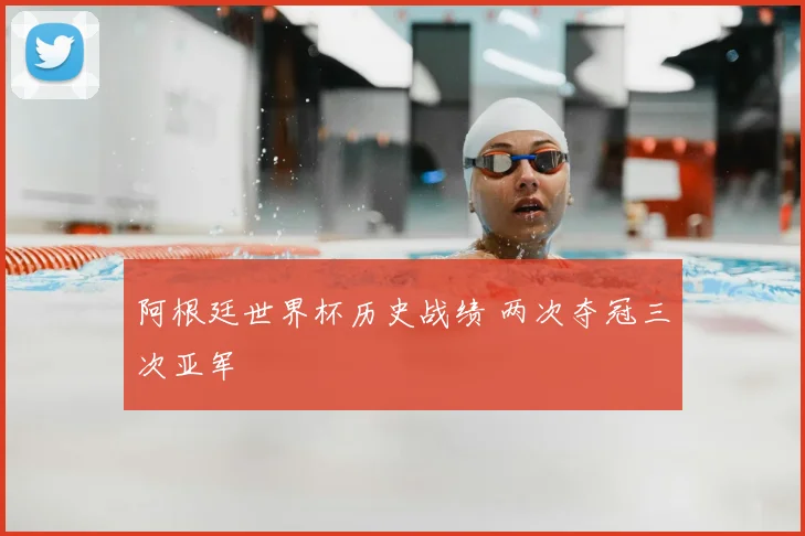 阿根廷世界杯历史战绩 两次夺冠三次亚军