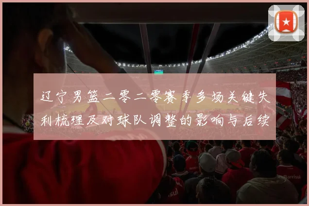 辽宁男篮二零二零赛季多场关键失利梳理及对球队调整的影响与后续展望