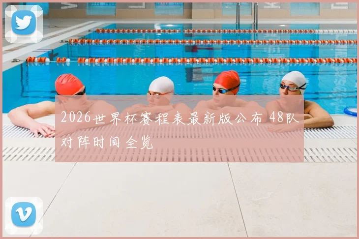 2026世界杯赛程表最新版公布 48队对阵时间全览