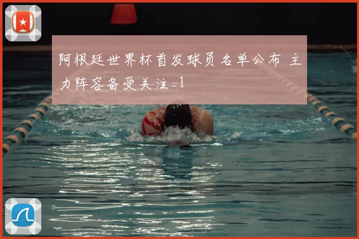 阿根廷世界杯首发球员名单公布 主力阵容备受关注_1