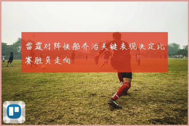 雷霆对阵快船乔治关键表现决定比赛胜负走向