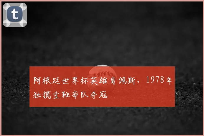 阿根廷世界杯英雄肯佩斯,1978年独揽金靴率队夺冠
