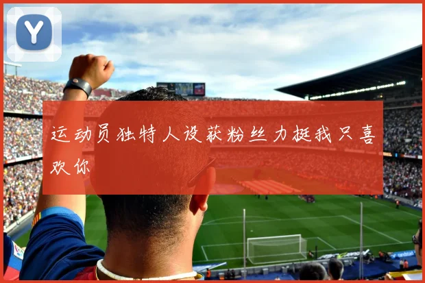 运动员独特人设获粉丝力挺我只喜欢你