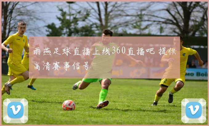 雨燕足球直播上线360直播吧 提供高清赛事信号