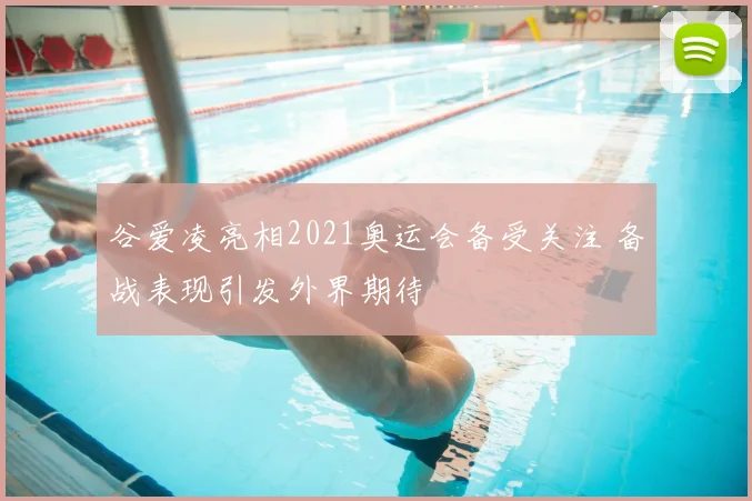 谷爱凌亮相2021奥运会备受关注 备战表现引发外界期待
