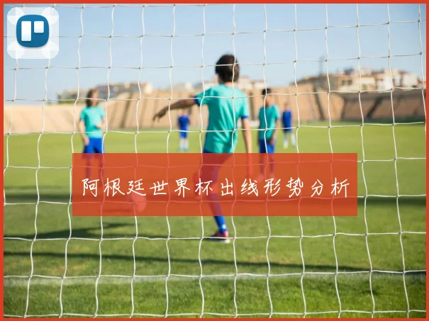 阿根廷世界杯出线形势分析