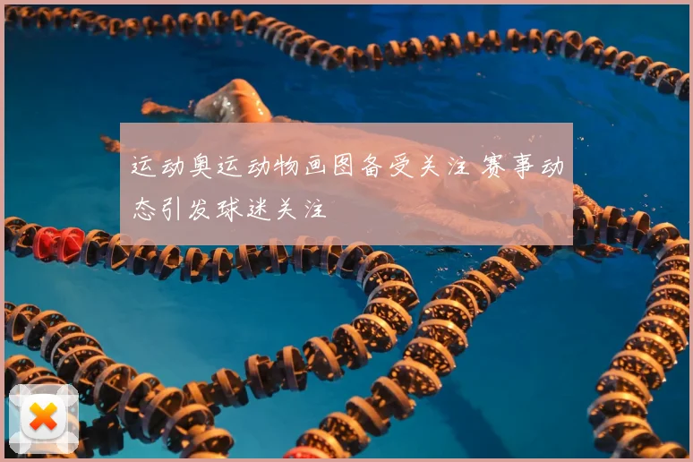 运动奥运动物画图备受关注 赛事动态引发球迷关注