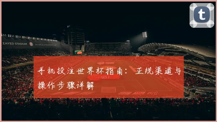 手机投注世界杯指南：正规渠道与操作步骤详解