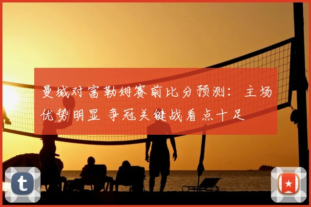 曼城对富勒姆赛前比分预测:主场优势明显 争冠关键战看点十足
