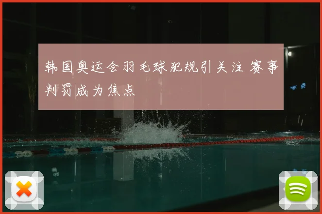 韩国奥运会羽毛球犯规引关注 赛事判罚成为焦点