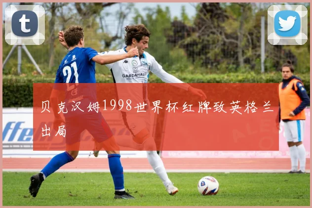 贝克汉姆1998世界杯红牌致英格兰出局