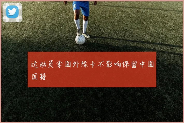运动员拿国外绿卡不影响保留中国国籍