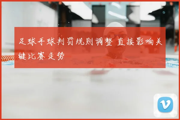 足球手球判罚规则调整 直接影响关键比赛走势