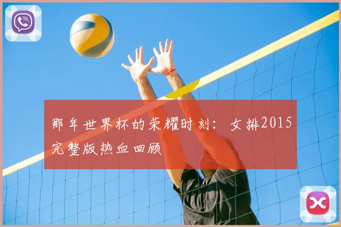 那年世界杯的荣耀时刻：女排2015完整版热血回顾
