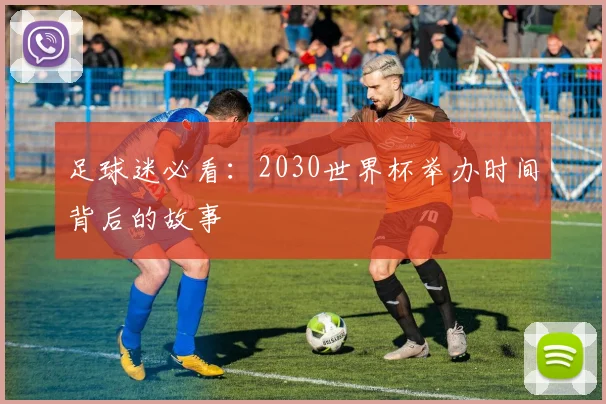 足球迷必看:2030世界杯举办时间背后的故事