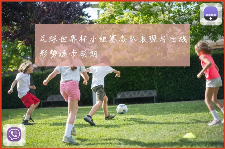 足球世界杯小组赛各队表现与出线形势逐步明朗