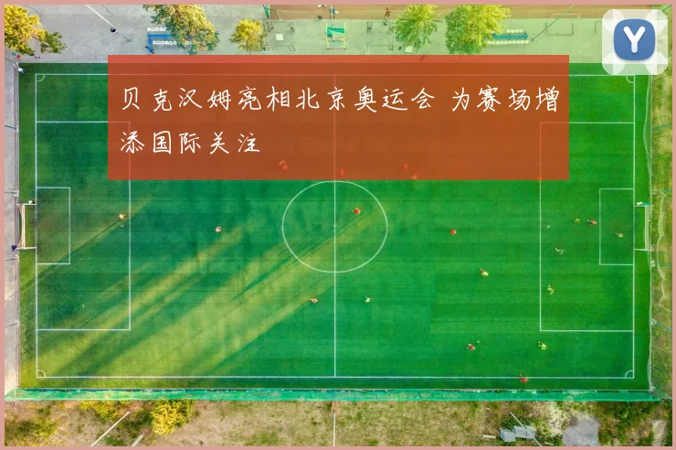 贝克汉姆亮相北京奥运会 为赛场增添国际关注
