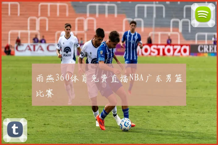 雨燕360体育免费直播NBA广东男篮比赛