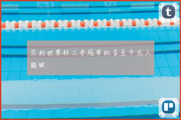 贝利世界杯三夺冠军纪录至今无人能破