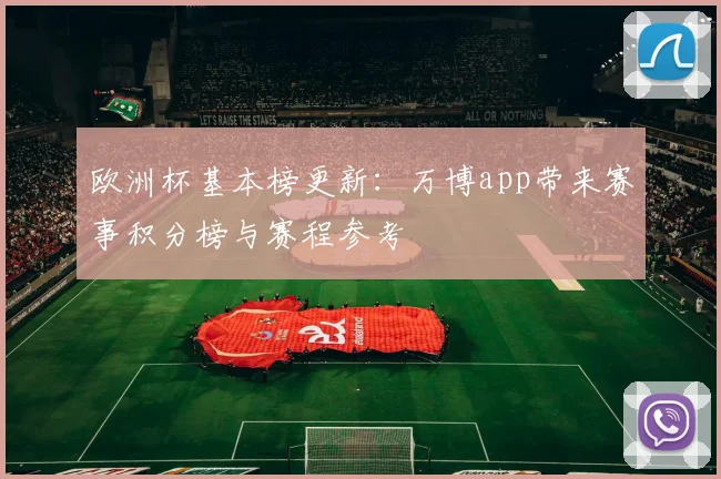 欧洲杯基本榜更新：万博app带来赛事积分榜与赛程参考